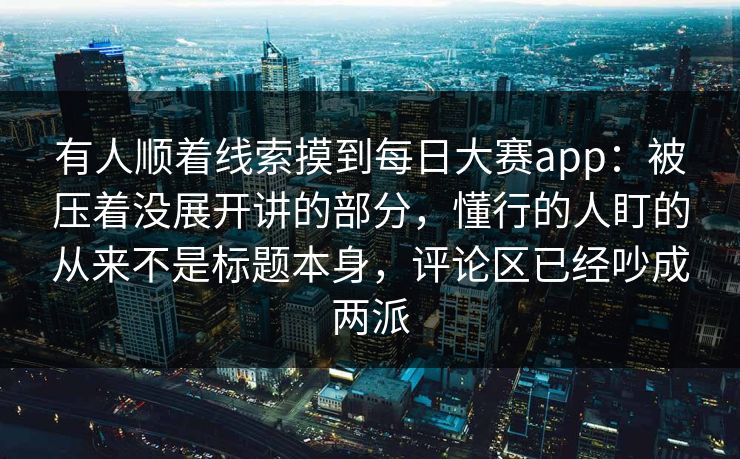 有人顺着线索摸到每日大赛app:被压着没展开讲的部分,懂行的人盯的从来不是标题本身,评论区已经吵成两派 有人顺着线索摸到每日大赛app:被压着没展开讲的部分,懂行的人盯的从来不是标题本身,评论区已经吵成两派