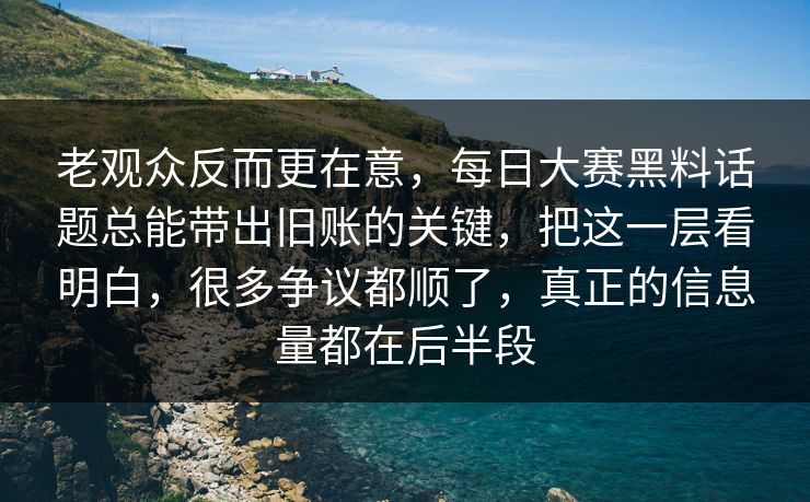 老观众反而更在意，每日大赛黑料话题总能带出旧账的关键，把这一层看明白，很多争议都顺了，真正的信息量都在后半段
