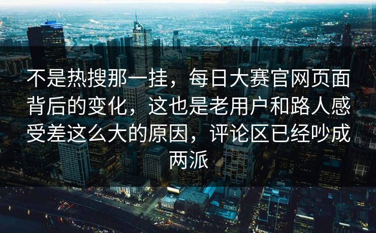 不是热搜那一挂，每日大赛官网页面背后的变化，这也是老用户和路人感受差这么大的原因，评论区已经吵成两派