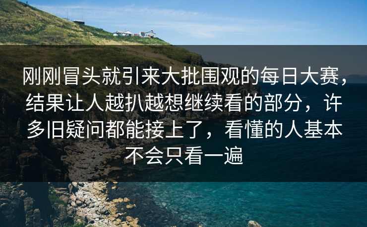 刚刚冒头就引来大批围观的每日大赛,结果让人越扒越想继续看的部分,许多旧疑问都能接上了,看懂的人基本不会只看一遍 刚刚冒头就引来大批围观的每日大赛,结果让人越扒越想继续看的部分,许多旧疑问都能接上了,看懂的人基本不会只看一遍