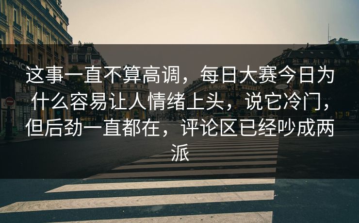 这事一直不算高调,每日大赛今日为什么容易让人情绪上头,说它冷门,但后劲一直都在,评论区已经吵成两派 这事一直不算高调,每日大赛今日为什么容易让人情绪上头,说它冷门,但后劲一直都在,评论区已经吵成两派