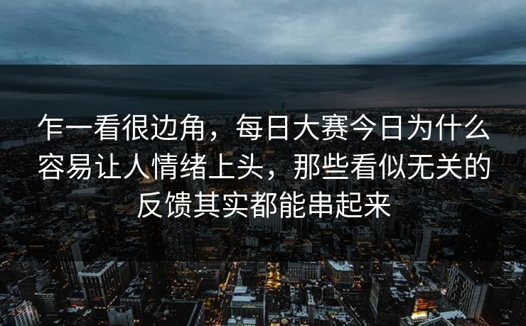 乍一看很边角，每日大赛今日为什么容易让人情绪上头，那些看似无关的反馈其实都能串起来
