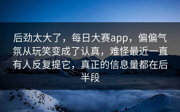 后劲太大了，每日大赛app，偏偏气氛从玩笑变成了认真，难怪最近一直有人反复提它，真正的信息量都在后半段