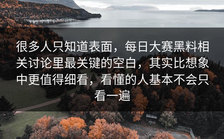 很多人只知道表面，每日大赛黑料相关讨论里最关键的空白，其实比想象中更值得细看，看懂的人基本不会只看一遍