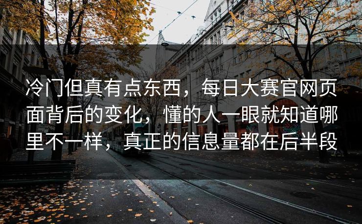 冷门但真有点东西，每日大赛官网页面背后的变化，懂的人一眼就知道哪里不一样，真正的信息量都在后半段
