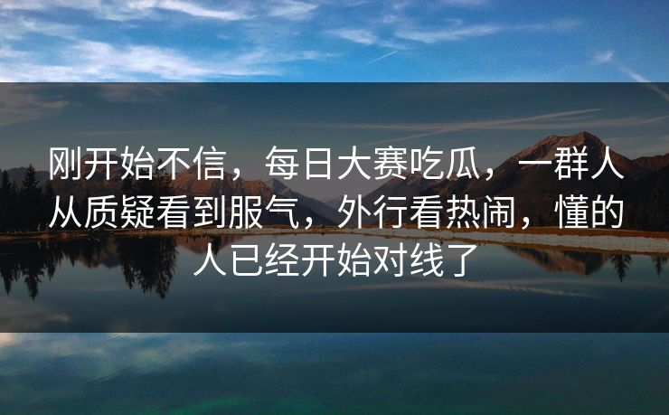 刚开始不信，每日大赛吃瓜，一群人从质疑看到服气，外行看热闹，懂的人已经开始对线了