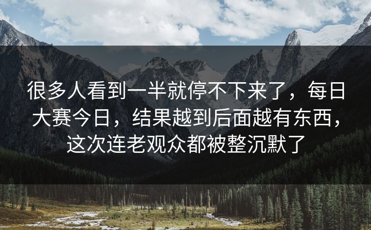 很多人看到一半就停不下来了，每日大赛今日，结果越到后面越有东西，这次连老观众都被整沉默了