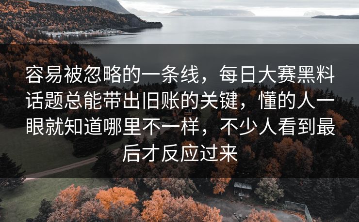 容易被忽略的一条线，每日大赛黑料话题总能带出旧账的关键，懂的人一眼就知道哪里不一样，不少人看到最后才反应过来