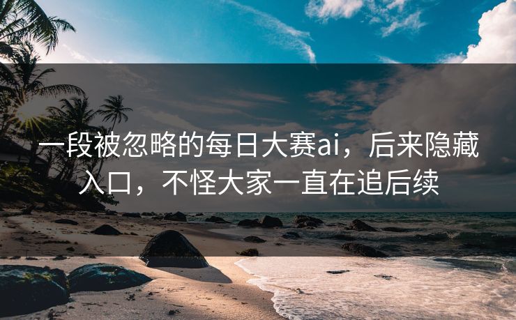 一段被忽略的每日大赛ai，后来隐藏入口，不怪大家一直在追后续