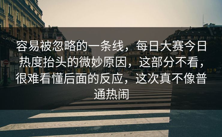 容易被忽略的一条线,每日大赛今日热度抬头的微妙原因,这部分不看,很难看懂后面的反应,这次真不像普通热闹 容易被忽略的一条线,每日大赛今日热度抬头的微妙原因,这部分不看,很难看懂后面的反应,这次真不像普通热闹