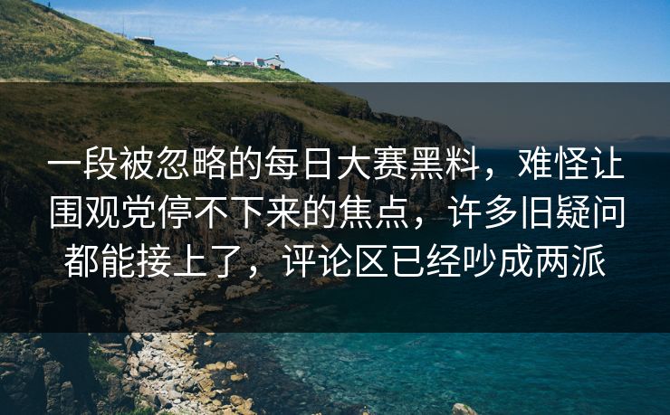 一段被忽略的每日大赛黑料,难怪让围观党停不下来的焦点,许多旧疑问都能接上了,评论区已经吵成两派 一段被忽略的每日大赛黑料,难怪让围观党停不下来的焦点,许多旧疑问都能接上了,评论区已经吵成两派