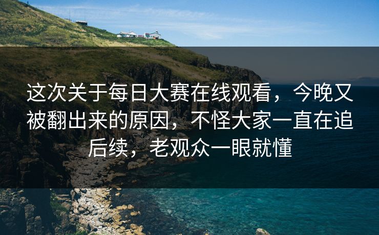 这次关于每日大赛在线观看,今晚又被翻出来的原因,不怪大家一直在追后续,老观众一眼就懂 这次关于每日大赛在线观看,今晚又被翻出来的原因,不怪大家一直在追后续,老观众一眼就懂