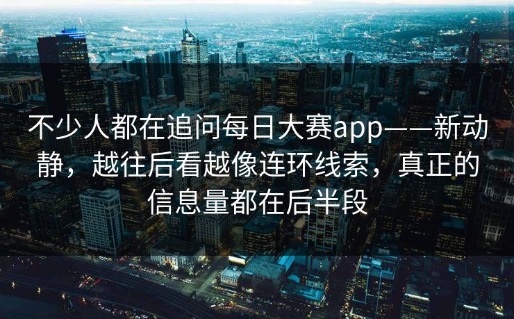 不少人都在追问每日大赛app——新动静，越往后看越像连环线索，真正的信息量都在后半段